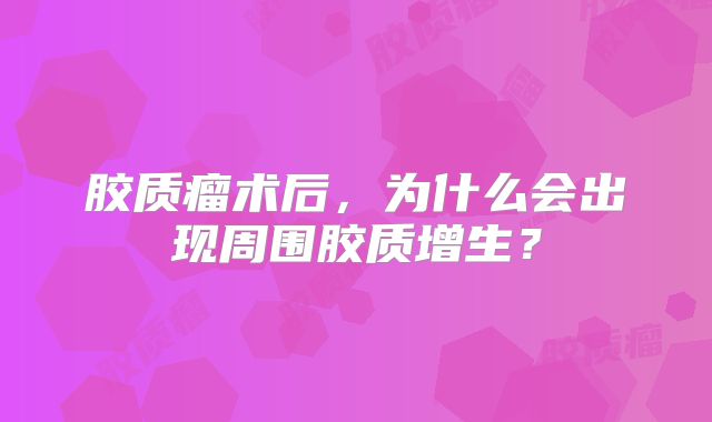 胶质瘤术后，为什么会出现周围胶质增生？