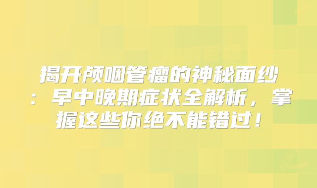 揭开颅咽管瘤的神秘面纱：早中晚期症状全解析，掌握这些你绝不能错过！