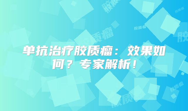 单抗治疗胶质瘤：效果如何？专家解析！