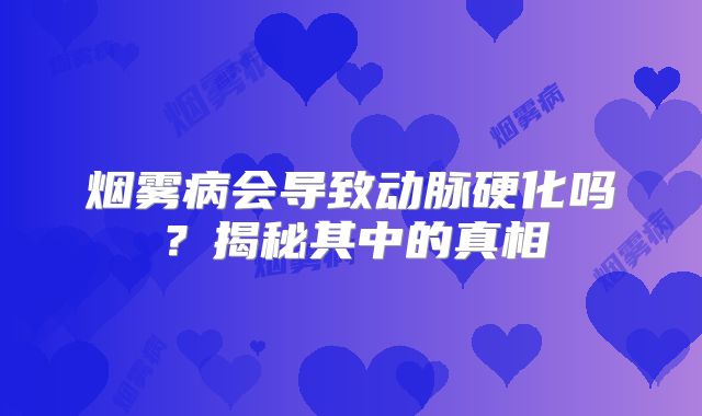 烟雾病会导致动脉硬化吗？揭秘其中的真相