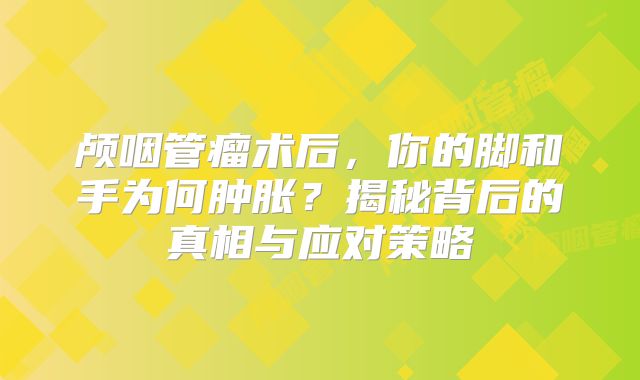 颅咽管瘤术后，你的脚和手为何肿胀？揭秘背后的真相与应对策略