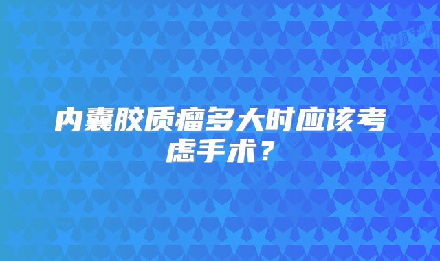 内囊胶质瘤多大时应该考虑手术？