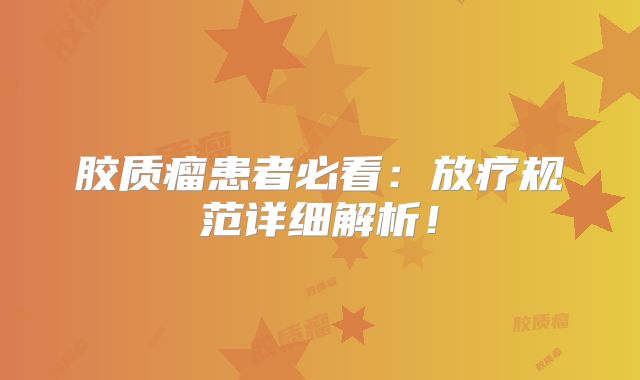 胶质瘤患者必看：放疗规范详细解析！
