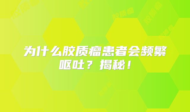 为什么胶质瘤患者会频繁呕吐？揭秘！