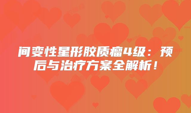 间变性星形胶质瘤4级：预后与治疗方案全解析！