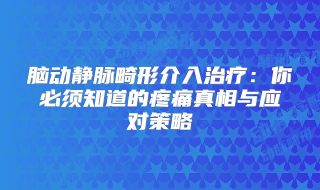 脑动静脉畸形介入治疗：你必须知道的疼痛真相与应对策略
