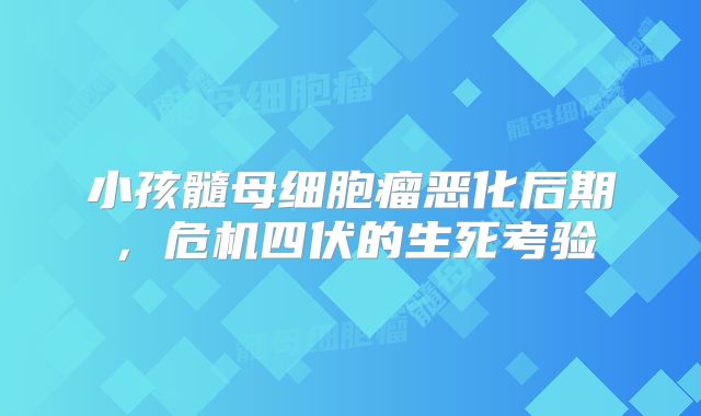 小孩髓母细胞瘤恶化后期，危机四伏的生死考验