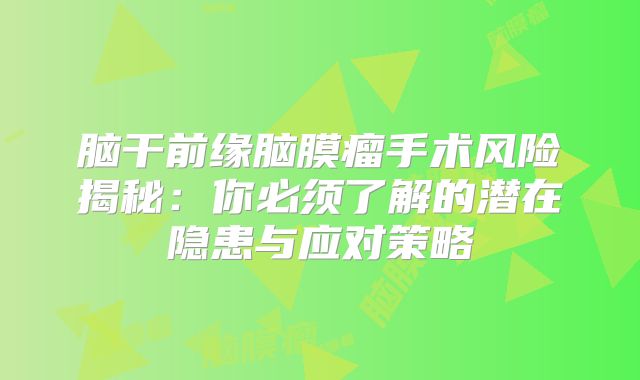 脑干前缘脑膜瘤手术风险揭秘：你必须了解的潜在隐患与应对策略