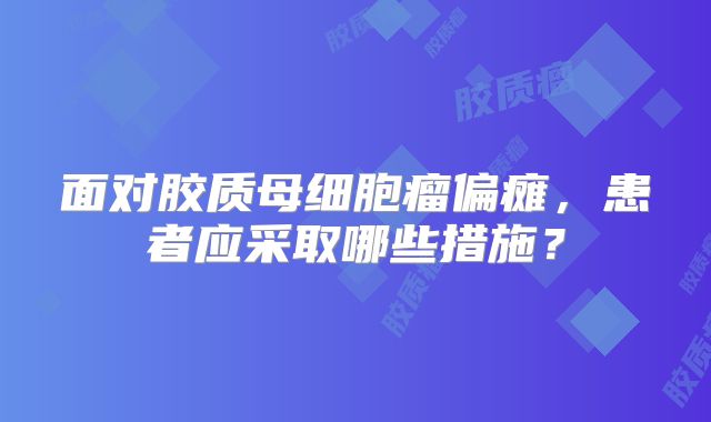 面对胶质母细胞瘤偏瘫，患者应采取哪些措施？