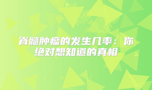 脊髓肿瘤的发生几率：你绝对想知道的真相