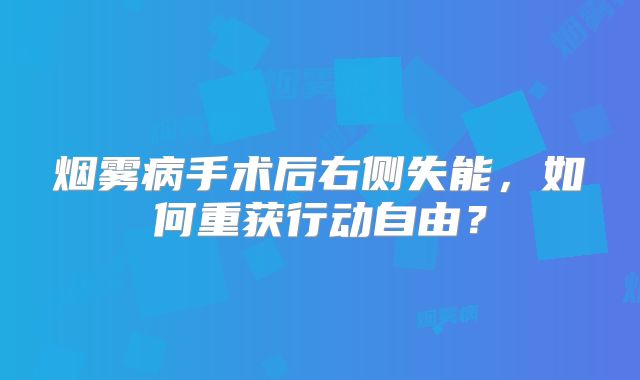 烟雾病手术后右侧失能，如何重获行动自由？