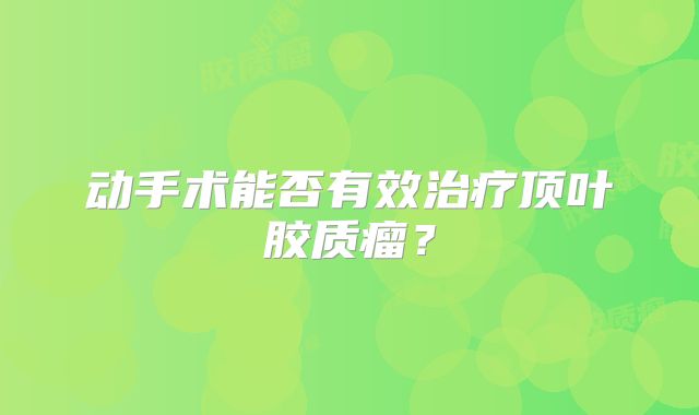 动手术能否有效治疗顶叶胶质瘤？