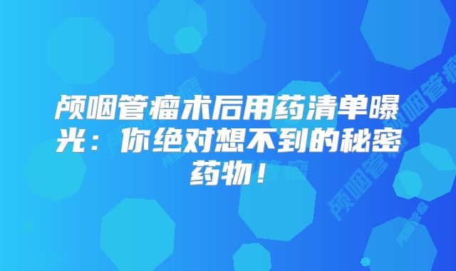 颅咽管瘤术后用药清单曝光：你绝对想不到的秘密药物！