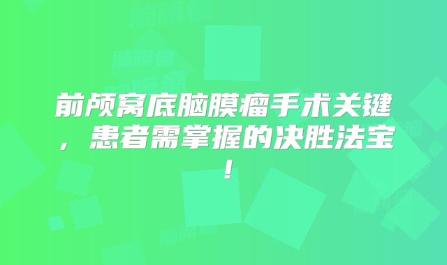 前颅窝底脑膜瘤手术关键，患者需掌握的决胜法宝！