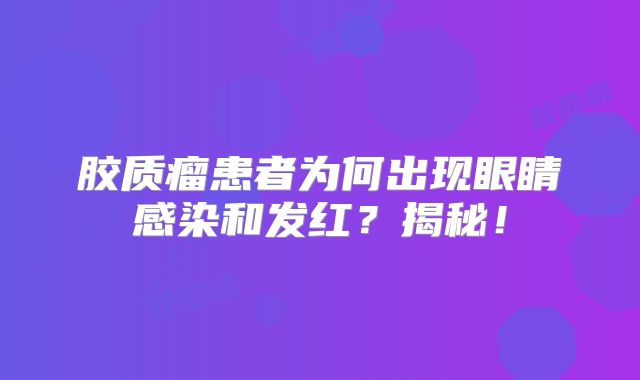 胶质瘤患者为何出现眼睛感染和发红？揭秘！
