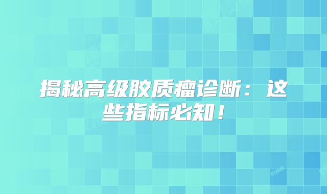 揭秘高级胶质瘤诊断：这些指标必知！