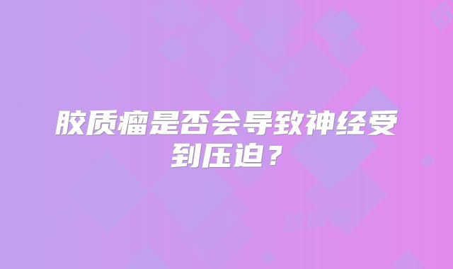 胶质瘤是否会导致神经受到压迫？
