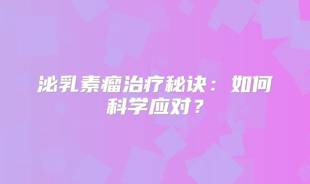 泌乳素瘤治疗秘诀：如何科学应对？