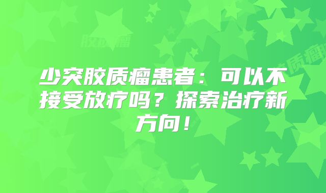 少突胶质瘤患者：可以不接受放疗吗？探索治疗新方向！
