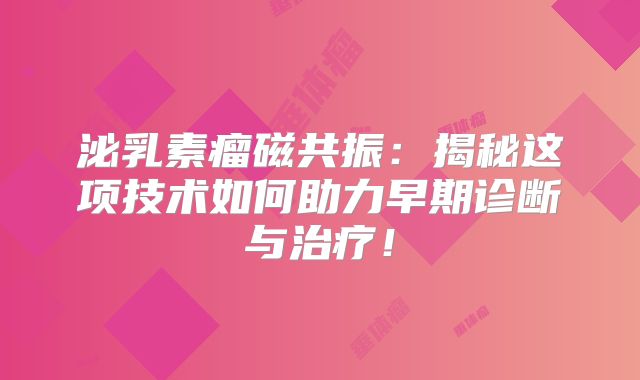 泌乳素瘤磁共振：揭秘这项技术如何助力早期诊断与治疗！