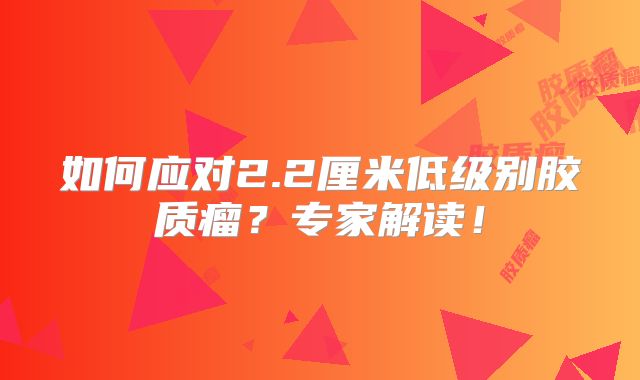 如何应对2.2厘米低级别胶质瘤？专家解读！