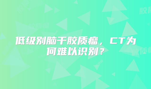 低级别脑干胶质瘤，CT为何难以识别？