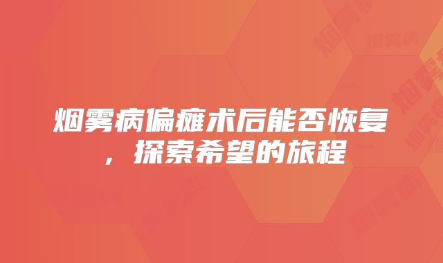 烟雾病偏瘫术后能否恢复，探索希望的旅程