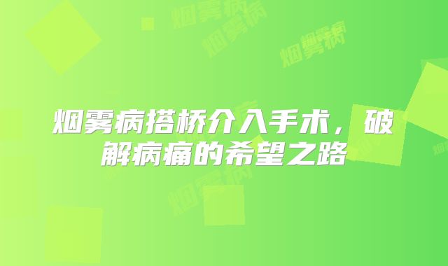 烟雾病搭桥介入手术，破解病痛的希望之路