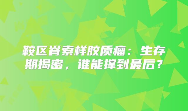 鞍区脊索样胶质瘤：生存期揭密，谁能撑到最后？