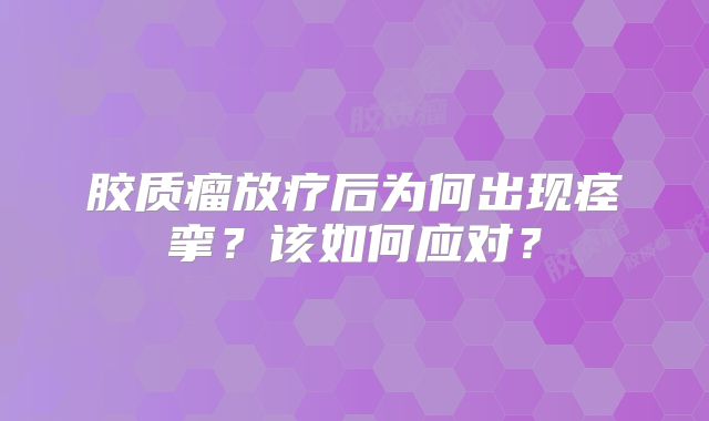 胶质瘤放疗后为何出现痉挛？该如何应对？