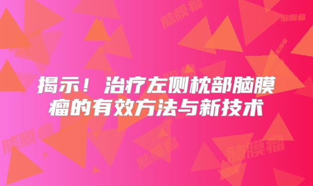 揭示！治疗左侧枕部脑膜瘤的有效方法与新技术