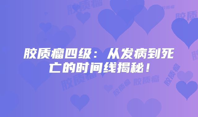 胶质瘤四级：从发病到死亡的时间线揭秘！