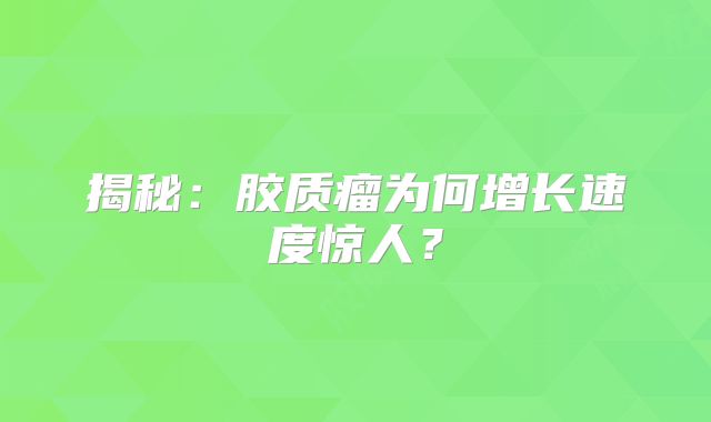 揭秘：胶质瘤为何增长速度惊人？