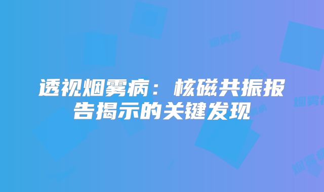 透视烟雾病：核磁共振报告揭示的关键发现