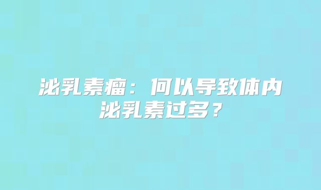 泌乳素瘤：何以导致体内泌乳素过多？