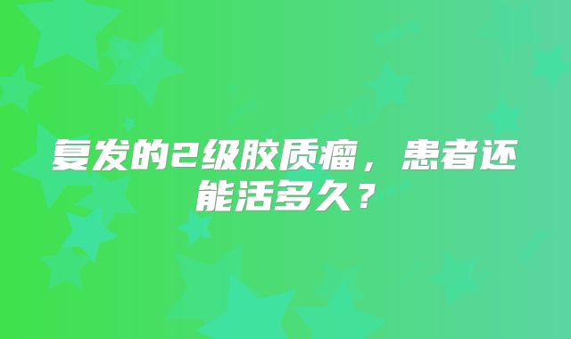 复发的2级胶质瘤，患者还能活多久？