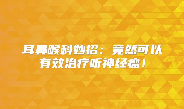 耳鼻喉科妙招：竟然可以有效治疗听神经瘤！