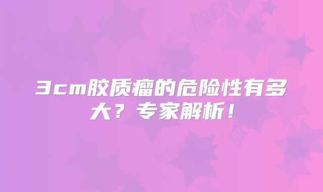 3cm胶质瘤的危险性有多大？专家解析！