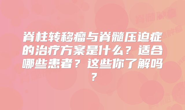脊柱转移瘤与脊髓压迫症的治疗方案是什么？适合哪些患者？这些你了解吗？