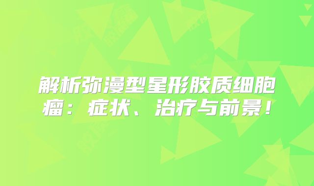 解析弥漫型星形胶质细胞瘤：症状、治疗与前景！