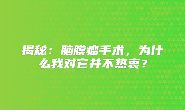 揭秘：脑膜瘤手术，为什么我对它并不热衷？