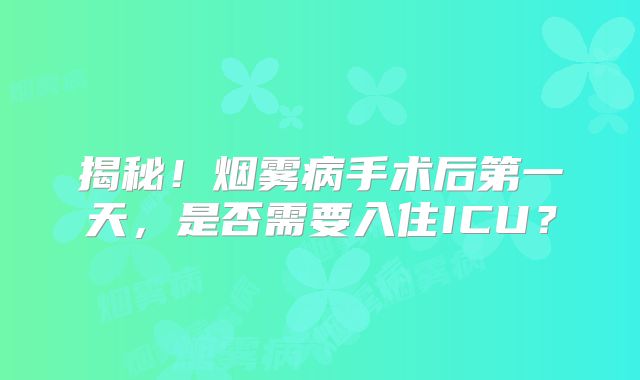 揭秘！烟雾病手术后第一天，是否需要入住ICU？