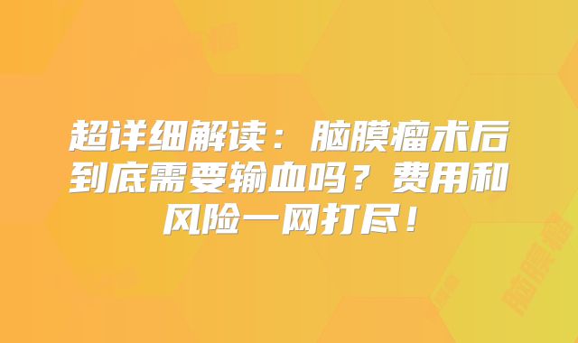 超详细解读：脑膜瘤术后到底需要输血吗？费用和风险一网打尽！