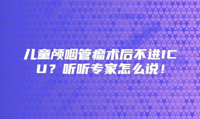 儿童颅咽管瘤术后不进ICU？听听专家怎么说！