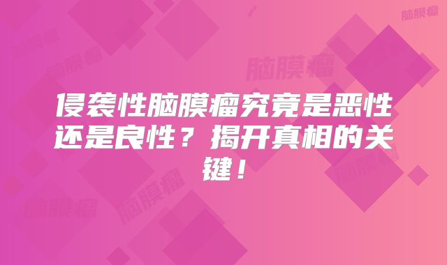 侵袭性脑膜瘤究竟是恶性还是良性？揭开真相的关键！
