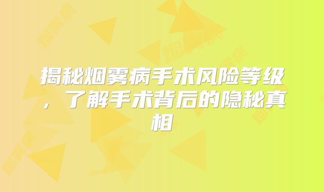 揭秘烟雾病手术风险等级，了解手术背后的隐秘真相