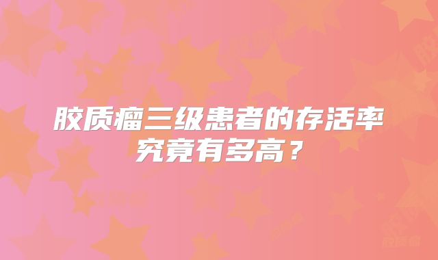胶质瘤三级患者的存活率究竟有多高？