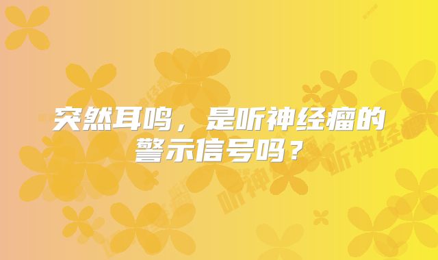 突然耳鸣，是听神经瘤的警示信号吗？