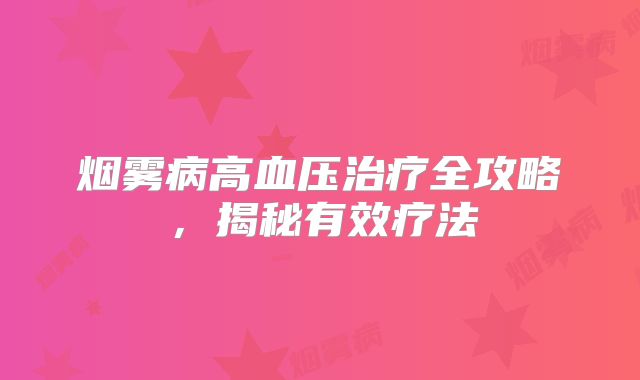 烟雾病高血压治疗全攻略，揭秘有效疗法