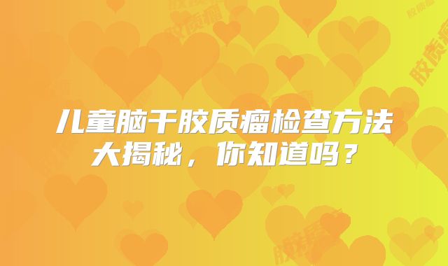 儿童脑干胶质瘤检查方法大揭秘，你知道吗？
